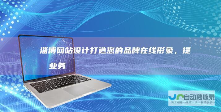 淄博网站设计：打造您的品牌在线形象，提升业务业绩